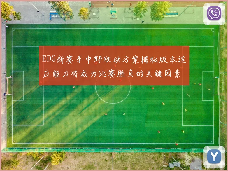 EDG新赛季中野联动方案揭秘版本适应能力将成为比赛胜负的关键因素