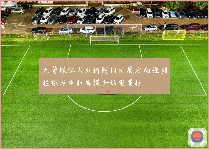 火箭媒体人分析阿门发展方向强调控球与中距离提升的重要性
