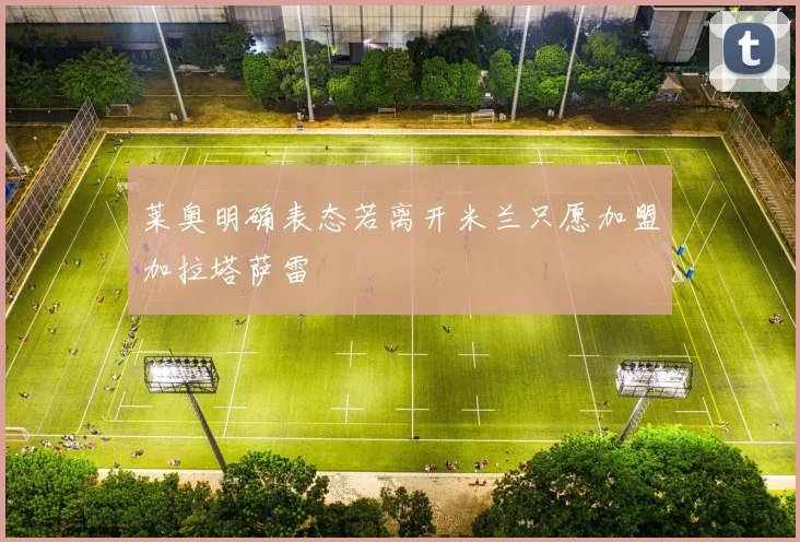 莱奥明确表态若离开米兰只愿加盟加拉塔萨雷
